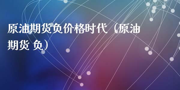 原油期货负价格时代（原油期货 负）_https://www.kuaijiepai.net_国际期货_第1张