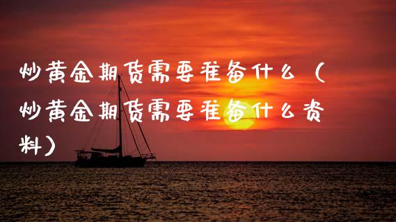 炒黄金期货需要准备什么（炒黄金期货需要准备什么资料）_https://www.kuaijiepai.net_国际期货_第1张