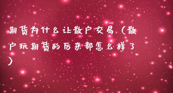 期货为什么让散户交易（散户玩期货的后来都怎么样了）_https://www.kuaijiepai.net_国际期货_第1张