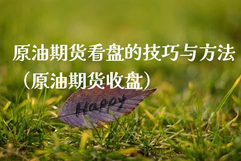 原油期货看盘的技巧与方法（原油期货收盘）_https://www.kuaijiepai.net_期货资讯_第1张