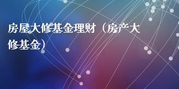 房屋大修基金理财（房产大修基金）_https://www.kuaijiepai.net_期货理财_第1张