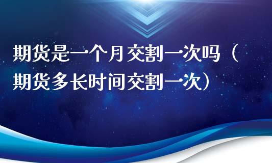 期货是一个月交割一次吗（期货多长时间交割一次）_https://www.kuaijiepai.net_国际期货_第1张