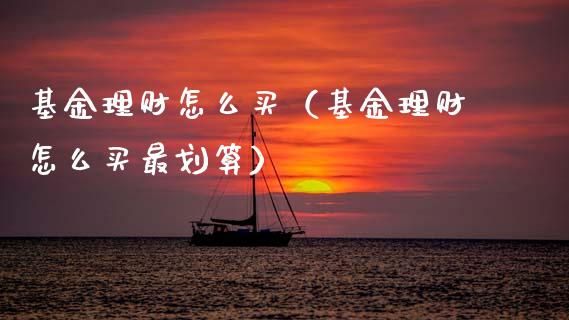 基金理财怎么买（基金理财怎么买最划算）_https://www.kuaijiepai.net_期货理财_第1张