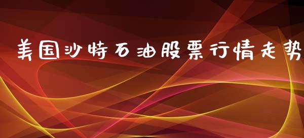 美国沙特石油股票行情走势_https://www.kuaijiepai.net_新股新闻_第1张