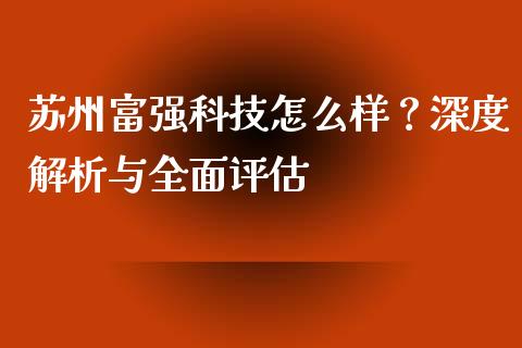 苏州富强科技怎么样？深度解析与全面评估_https://www.kuaijiepai.net_股票理论_第1张