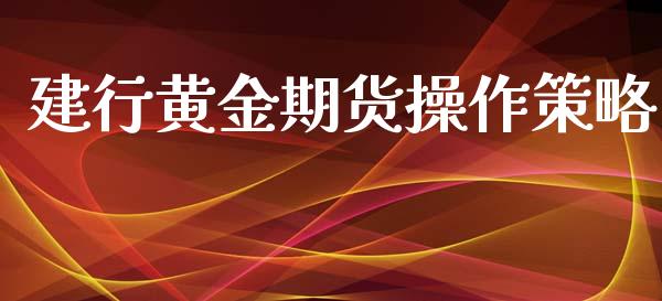 建行黄金期货操作策略_https://www.kuaijiepai.net_期货资讯_第1张