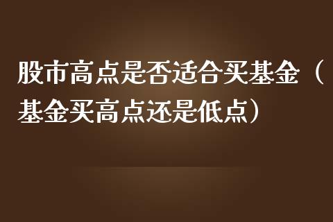 股市高点是否适合买基金（基金买高点还是低点）_https://www.kuaijiepai.net_期货理财_第1张