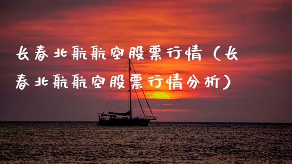 长春北航航空股票行情（长春北航航空股票行情分析）_https://www.kuaijiepai.net_国际股建_第1张