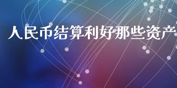 人民币结算利好那些资产_https://www.kuaijiepai.net_期货资讯_第1张