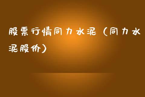 股票行情同力水泥（同力水泥股价）_https://www.kuaijiepai.net_股票理论_第1张