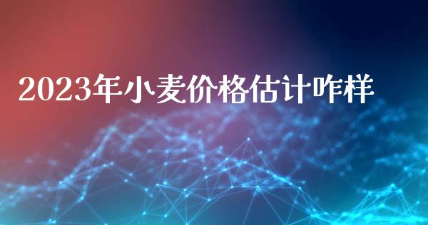 2023年小麦价格估计咋样_https://www.kuaijiepai.net_期货资讯_第1张