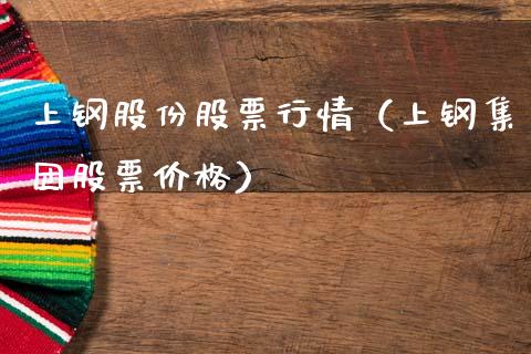 上钢股份股票行情（上钢集团股票价格）_https://www.kuaijiepai.net_新股新闻_第1张