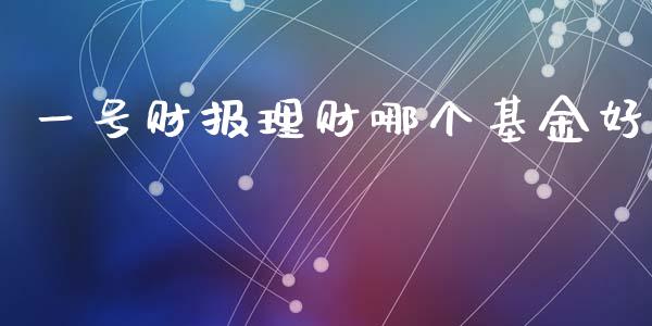 一号财报理财哪个基金好_https://www.kuaijiepai.net_期货理财_第1张