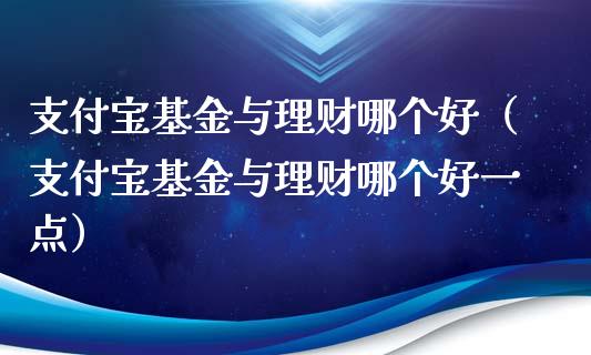 支付宝基金与理财哪个好（支付宝基金与理财哪个好一点）_https://www.kuaijiepai.net_期货理财_第1张