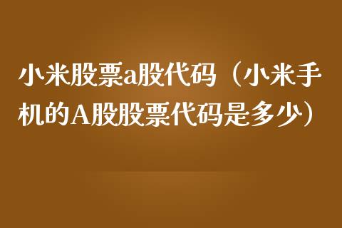 小米股票a股代码（小米手机的A股股票代码是多少）_https://www.kuaijiepai.net_国际股建_第1张