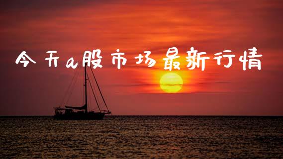 今天a股市场最新行情_https://www.kuaijiepai.net_期货资讯_第1张