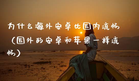 为什么海外安卓比国内流畅（国外的安卓和苹果一样流畅）_https://www.kuaijiepai.net_国际期货_第1张