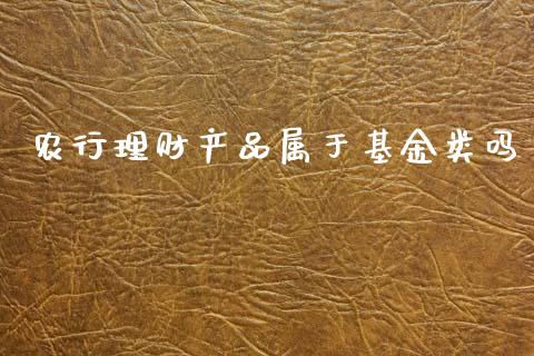 农行理财产品属于基金类吗_https://www.kuaijiepai.net_投资理财_第1张
