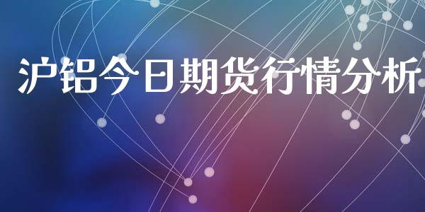沪铝今日期货行情分析_https://www.kuaijiepai.net_国际期货_第1张