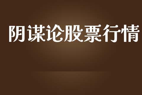 阴谋论股票行情_https://www.kuaijiepai.net_新股新闻_第1张