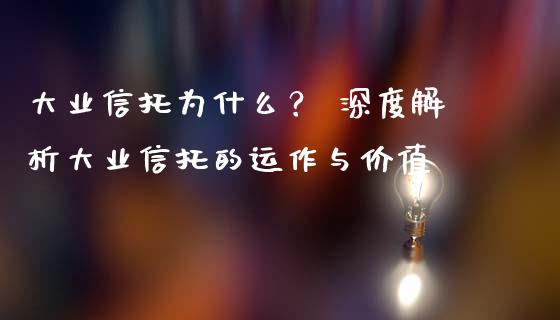 大业信托为什么？ 深度解析大业信托的运作与价值_https://www.kuaijiepai.net_股票理论_第1张