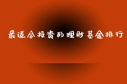 最适合投资的理财基金排行_https://www.kuaijiepai.net_期货理财_第1张