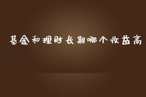基金和理财长期哪个收益高_https://www.kuaijiepai.net_投资理财_第1张