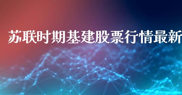苏联时期基建股票行情最新_https://www.kuaijiepai.net_国际股建_第1张