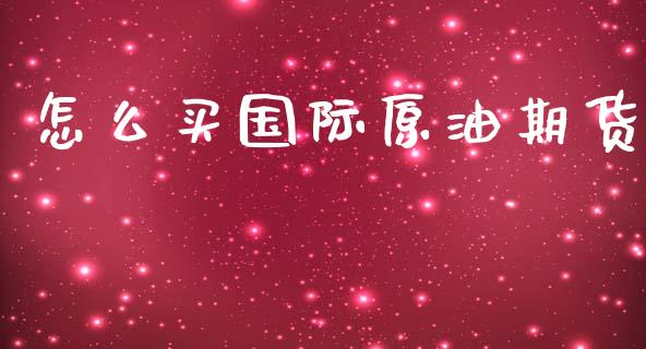 怎么买国际原油期货_https://www.kuaijiepai.net_期货资讯_第1张