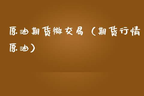 原油期货微交易（期货行情原油）_https://www.kuaijiepai.net_期货资讯_第1张