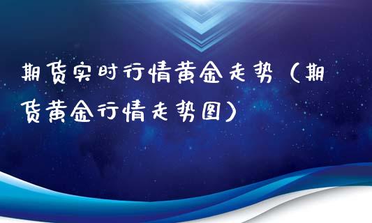 期货实时行情黄金走势（期货黄金行情走势图）_https://www.kuaijiepai.net_国际期货_第1张