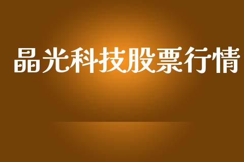 晶光科技股票行情_https://www.kuaijiepai.net_新股新闻_第1张