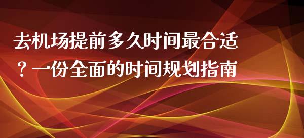 去机场提前多久时间最合适？一份全面的时间规划指南_https://www.kuaijiepai.net_股票理论_第1张