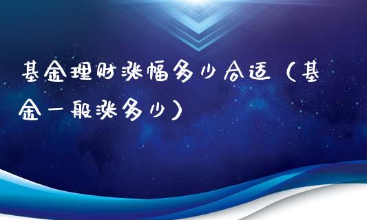 基金理财涨幅多少合适（基金一般涨多少）_https://www.kuaijiepai.net_期货理财_第1张