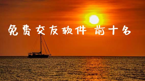 免费交友软件 前十名_https://www.kuaijiepai.net_期货在线_第1张