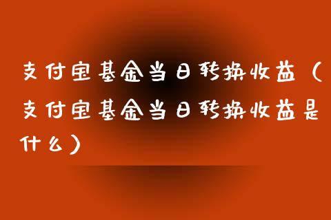 支付宝基金当日转换收益（支付宝基金当日转换收益是什么）_https://www.kuaijiepai.net_投资理财_第1张