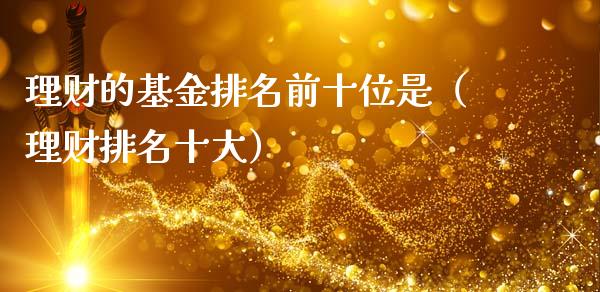 理财的基金排名前十位是（理财排名十大）_https://www.kuaijiepai.net_期货理财_第1张