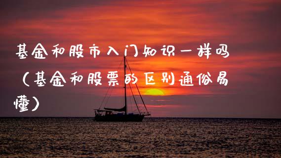 基金和股市入门知识一样吗（基金和股票的区别通俗易懂）_https://www.kuaijiepai.net_投资理财_第1张