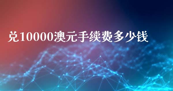 兑10000澳元手续费多少钱_https://www.kuaijiepai.net_期货在线_第1张