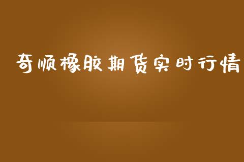 奇顺橡胶期货实时行情_https://www.kuaijiepai.net_期货在线_第1张