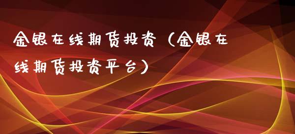 金银在线期货投资（金银在线期货投资平台）_https://www.kuaijiepai.net_期货在线_第1张