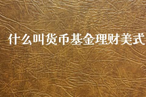 什么叫货币基金理财美式_https://www.kuaijiepai.net_期货理财_第1张