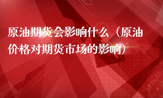 原油期货会影响什么（原油价格对期货市场的影响）_https://www.kuaijiepai.net_国际期货_第1张