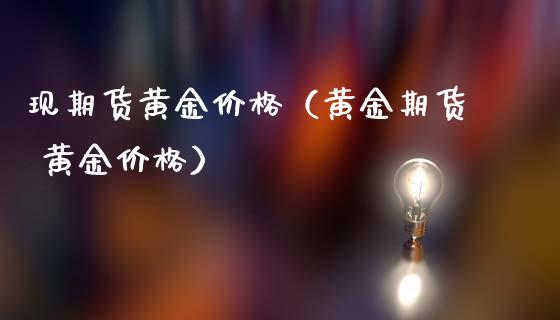 现期货黄金价格（黄金期货 黄金价格）_https://www.kuaijiepai.net_国际期货_第1张