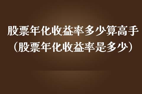 股票年化收益率多少算高手（股票年化收益率是多少）_https://www.kuaijiepai.net_国际股建_第1张