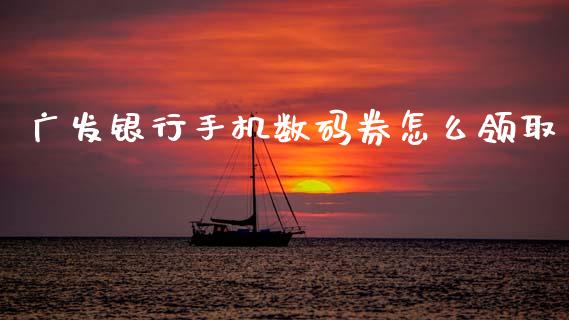 广发银行手机数码券怎么领取_https://www.kuaijiepai.net_期货资讯_第1张