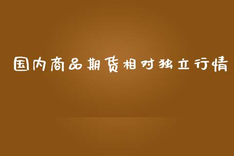 国内商品期货相对独立行情_https://www.kuaijiepai.net_期货在线_第1张