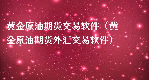 黄金原油期货交易软件（黄金原油期货外汇交易软件）_https://www.kuaijiepai.net_国际期货_第1张