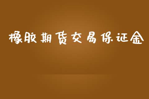 橡胶期货交易保证金_https://www.kuaijiepai.net_投资理财_第1张