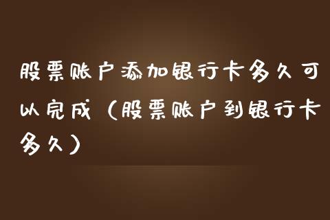 股票账户添加银行卡多久可以完成（股票账户到银行卡多久）_https://www.kuaijiepai.net_国际股建_第1张